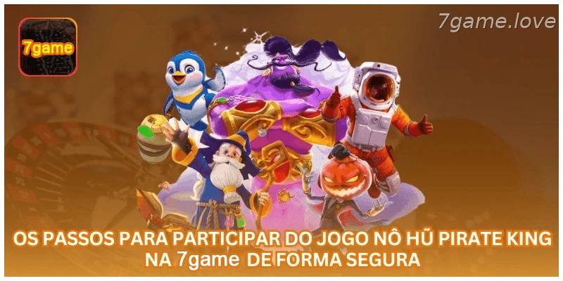 Passos para participar do jogo Nô Hũ Pirate King na 7GAME com segurança