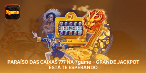Paraíso das Caixas 777 na 7GAME - Grande Jackpot Está Te Esperando.