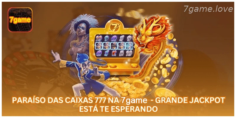 Paraíso das Caixas 777 na 7GAME - Grande Jackpot Está Te Esperando.
